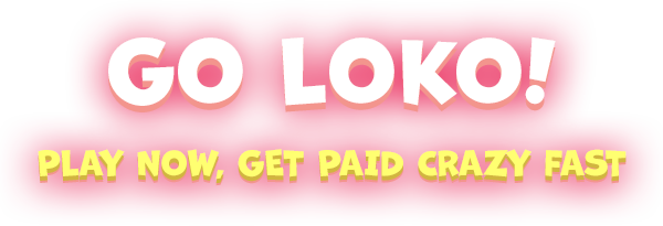 Go Loko! Play Now, Get Paid Crazy Fast
